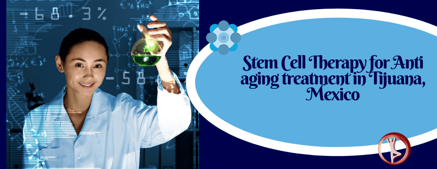 Anti Aging Stem Cell Therapy in Tijuana, Mexico